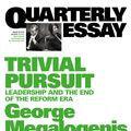 Cover Art for 9781863954983, Trivial Pursuit:Leadership and the End of the Reform Era:Quarterly Essay40 by George Megalogenis