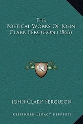 Cover Art for 9781165834785, The Poetical Works of John Clark Ferguson (1866) the Poetical Works of John Clark Ferguson (1866) by Ferguson, John Clark