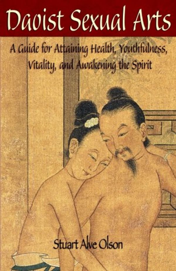 Cover Art for 9781508891680, Daoist Sexual Arts: A Guide for Attaining Health, Youthfulness, Vitality, and Awakening the Spirit by Stuart Alve Olson