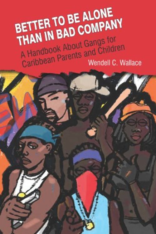 Cover Art for 9789769557932, Better to be Alone Than in Bad Company: A Handbook About Gangs for Caribbean Parents and Children by Wendell C Wallace