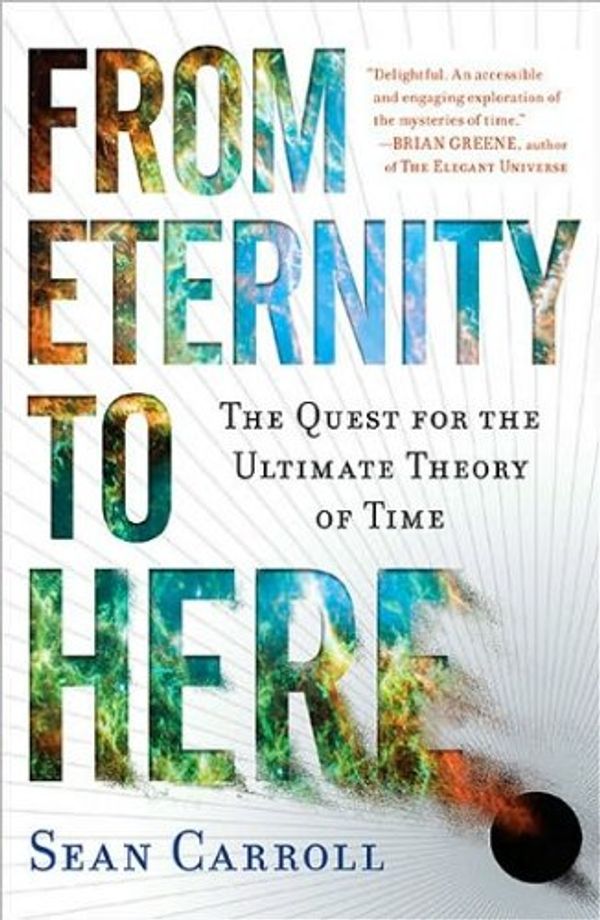 Cover Art for B01FGKT44Q, From Eternity to Here: The Quest for the Ultimate Theory of Time by Sean Carroll(2010-10-26) by Sean Carroll