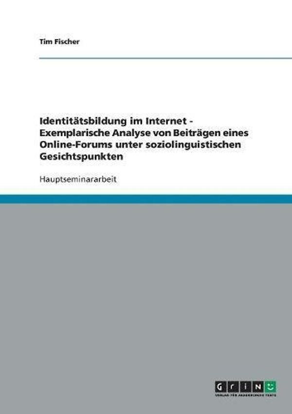 Cover Art for 9783638658249, Identitätsbildung im Internet - Exemplarische Analyse von Beiträgen eines Online-Forums unter soziolinguistischen Gesichtspunkten by Tim Fischer