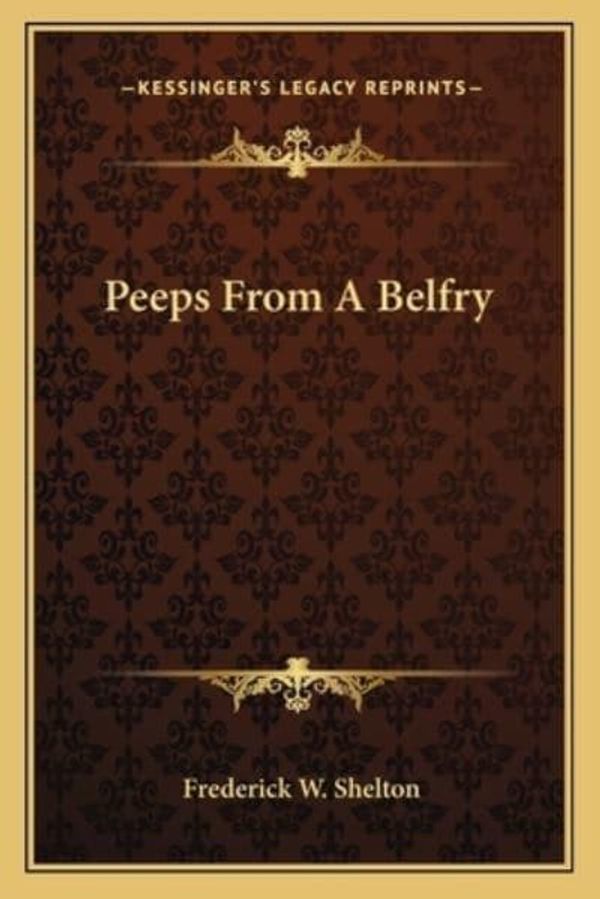 Cover Art for 9781163717042, Peeps from a Belfry by Frederick W. Shelton