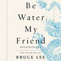 Cover Art for B08BJFR3L2, Be Water, My Friend: The Teachings of Bruce Lee by Shannon Lee