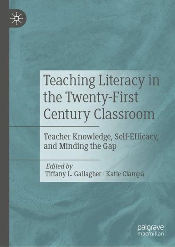 Cover Art for 9783030478209, Teaching Literacy in the Twenty-First Century Classroom: Teacher Knowledge, Self-Efficacy, and Minding the Gap by Tiffany L. Gallagher (editor), Katia Ciampa (editor)