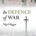 Cover Art for B00E977P7G, In Defence of War by Nigel Biggar