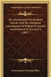 Cover Art for 9781164428886, The Assassination of Abraham Lincoln and the Attempted Assassination of William H. Seward and Frederick W. Seward V1 (1867) by U S Government Printing Office