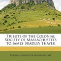 Cover Art for 9781146404938, Tribute of the Colonial Society of Massachusetts to James Bradley Thayer by Massachusetts Colonial Societ