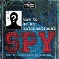 Cover Art for 9781743607732, How to Be an International SpyYour Training Manual, Should You Choose to Acce... by Lonely Planet Kids