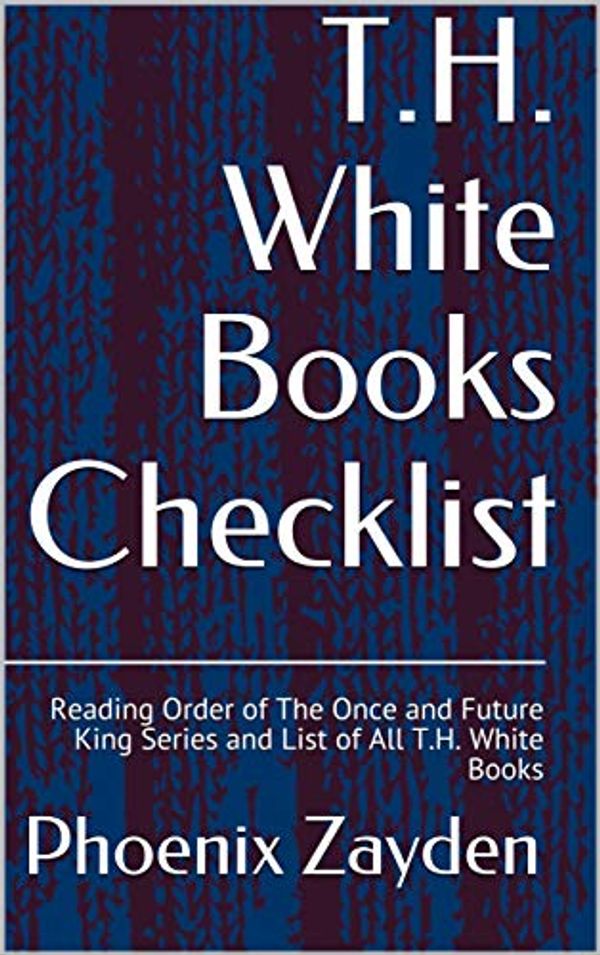 Cover Art for B07YWF9ZSJ, T.H. White Books Checklist: Reading Order of The Once and Future King Series and List of All T.H. White Books by Phoenix Zayden