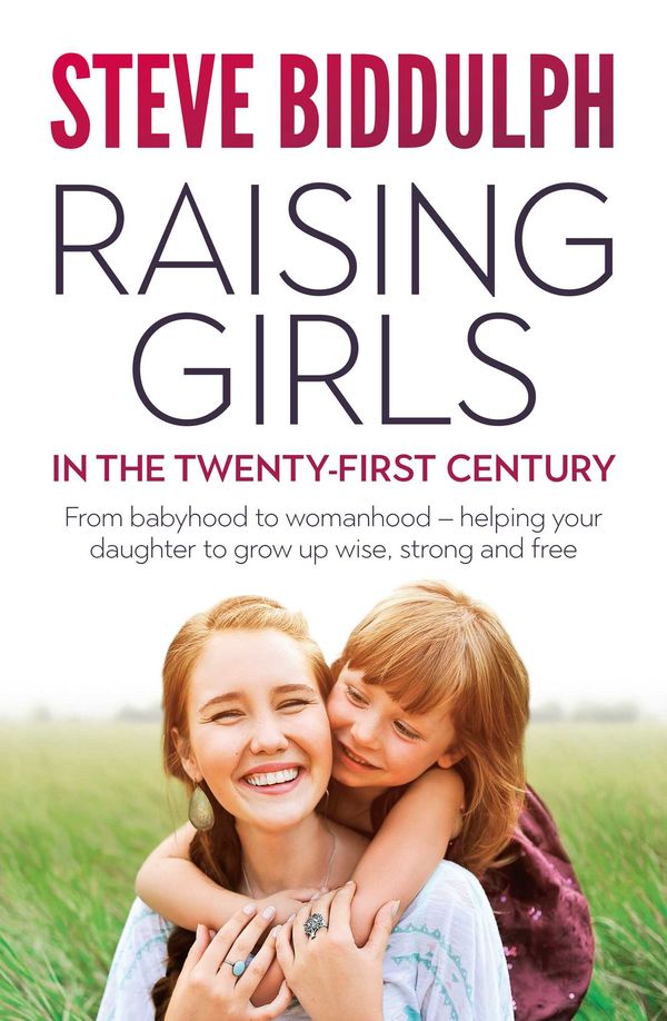 Cover Art for 9781760851125, Raising Girls in the 21st Century: From babyhood to womanhood – helping your daughter to grow up wise, warm and strong by Steve Biddulph