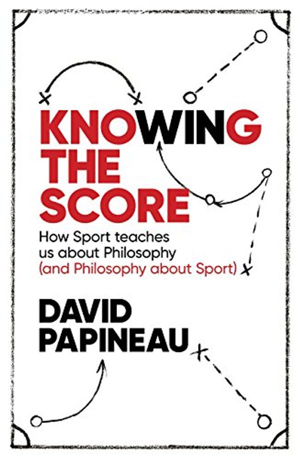 Cover Art for B01LWI9SWH, Knowing the Score: How Sport teaches us about Philosophy (and Philosophy about Sport) by David Papineau