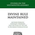 Cover Art for 9781601783509, Divine Rule Maintained: Anthony Burgess, Covenant Theology, and the Place of the Law in Reformed Scholasticism by Stephen J. Casselli