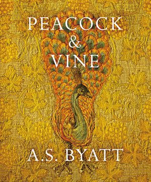 Cover Art for 9781784740801, Peacock and Vine: Fortuny and Morris in life and at work by A S. Byatt
