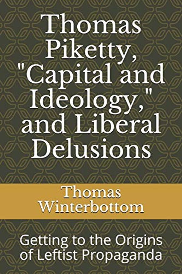 Cover Art for 9798664031683, Thomas Piketty, "Capital and Ideology," and Liberal Delusions: Getting to the Origins of Leftist Propaganda by Thomas Winterbottom