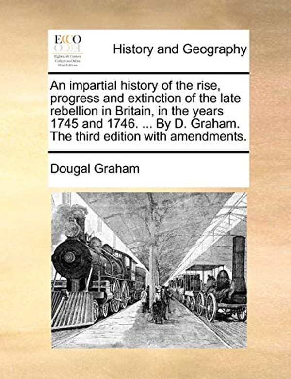 Cover Art for 9781140938057, An  Impartial History of the Rise, Progress and Extinction of the Late Rebellion in Britain, in the Years 1745 and 1746. ... by D. Graham. the Third E by Dougal Graham