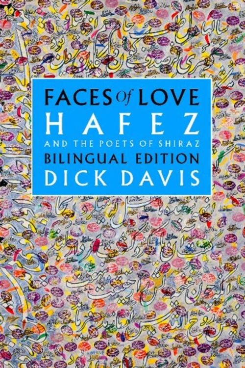 Cover Art for 9781949445022, Faces of Love: Hafez and the Poets of Shiraz: Bilingual Edition by Dick Davies, Hafez, Jahan Malek Khatun