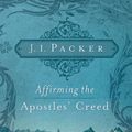 Cover Art for 9781433502101, Affirming the Apostles’ Creed by J. I. Packer
