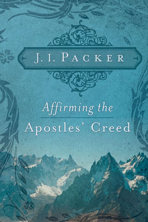 Cover Art for 9781433502101, Affirming the Apostles’ Creed by J. I. Packer