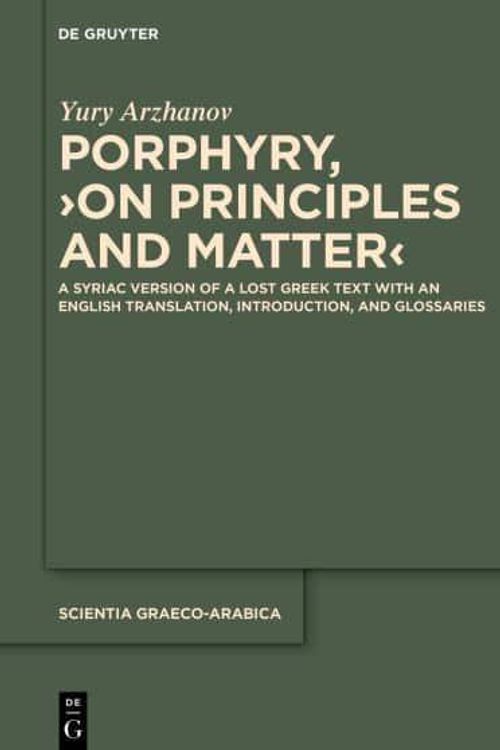 Cover Art for 9783110745771, Porphyry, On Principles and Matter: A Syriac Version of a Lost Greek Text with an English Translation, Introduction, and Glossaries (Scientia Graeco-Arabica) by Arzhanov Porphyry, Yury