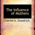 Cover Art for 9781117755717, The Influence of Mothers by Charles A. Goodrich