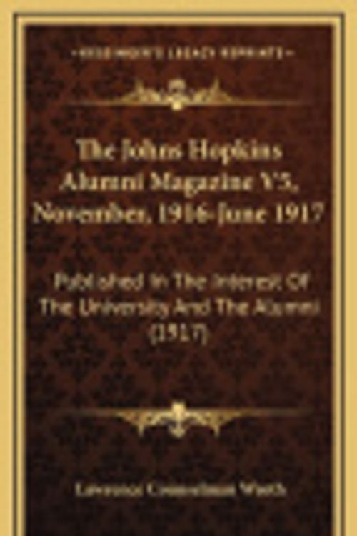 Cover Art for 9781167292453, The Johns Hopkins Alumni Magazine V5, November, 1916-June 1917: Published in the Interest of the University and the Alumni (1917) by Lawrence Counselman Wroth