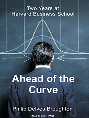 Cover Art for 9781400137138, Ahead of the Curve: Two Years at Harvard Business School by Philip Delves Broughton