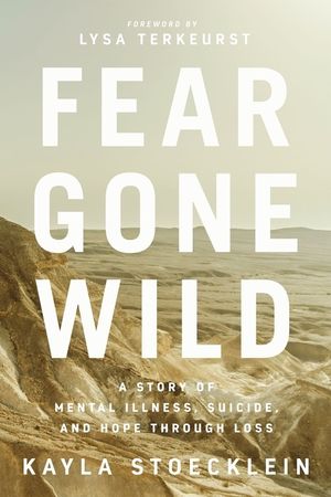 Cover Art for 9781400217670, Fear Gone Wild: A Story of Mental Illness, Suicide, and Hope Through Loss by Kayla Stoecklein