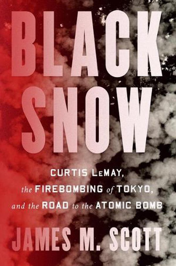 Cover Art for 9781324002994, Black Snow: Curtis LeMay, the Firebombing of Tokyo, and the Road to the Atomic Bomb by James M. Scott