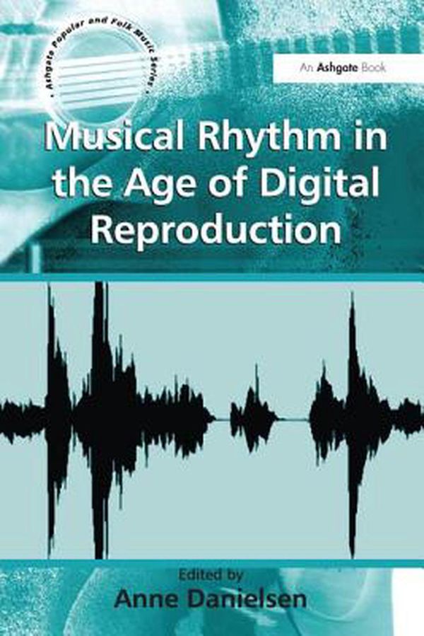 Cover Art for 9781138246843, Musical Rhythm in the Age of Digital Reproduction (Ashgate Popular and Folk Music Series) by Anne Danielsen