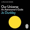 Cover Art for 9780241394984, Our Universe: An Astronomer's Guide by Jo Dunkley