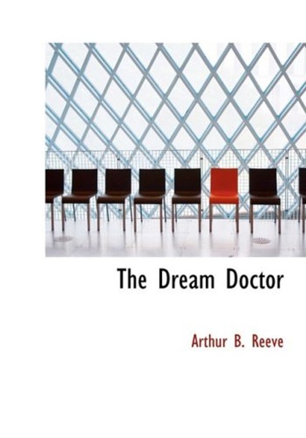 Cover Art for 9780554218960, The Dream Doctor by Arthur B. Reeve