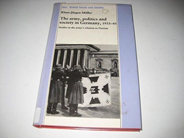 Cover Art for 9780312009182, The Army, Politics, and Society in Germany, 1933-1945: Studies in the Army's Relation to Nazism by Klaus-Jurgen Muller