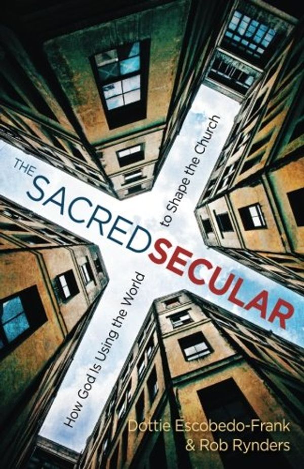 Cover Art for 9781501810442, The Sacred Secular: How God Is Using the World to Shape the Church by Dottie Escobedo-Frank