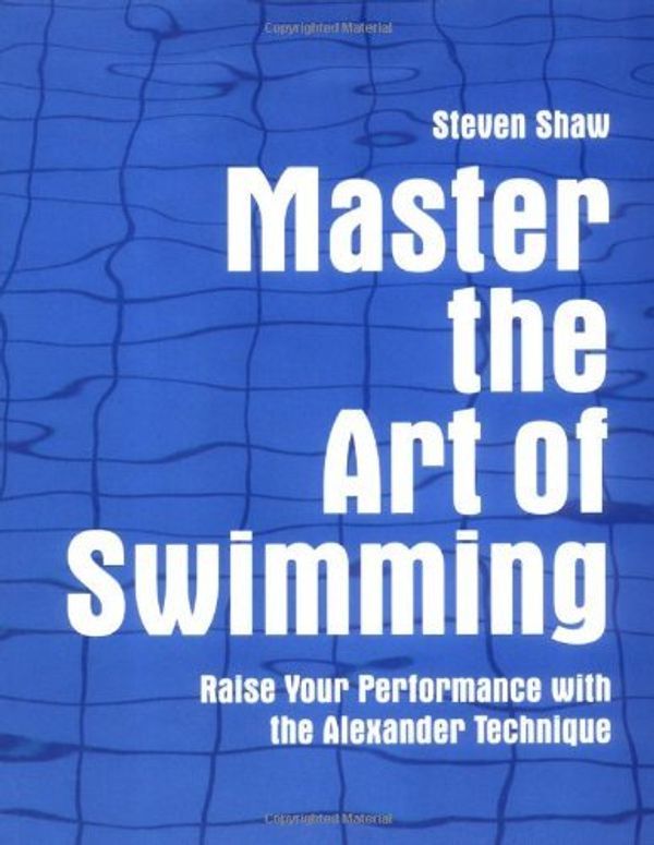 Cover Art for B01FKTOL00, Master the Art of Swimming: Raise Your Performance with the Alexander Technique by Steven Shaw (2009-08-04) by Steven Shaw