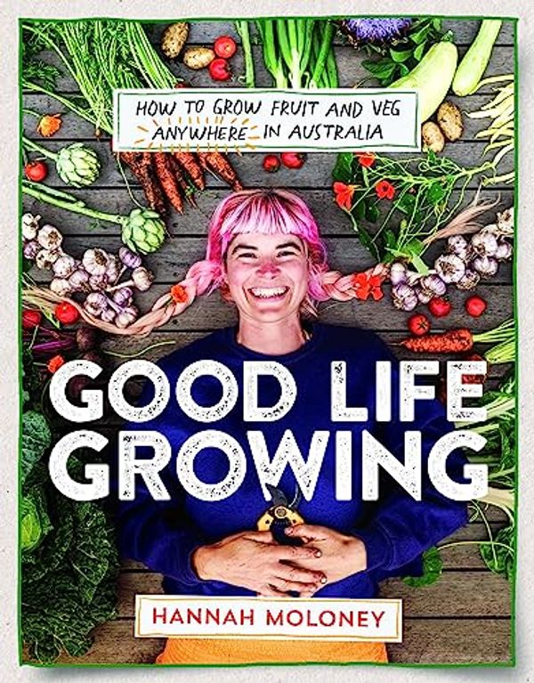 Cover Art for 9781922863713, Good Life Growing: How to grow fruit and veg anywhere in Australia by Hannah Moloney