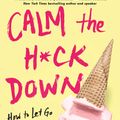 Cover Art for 9781982114367, Calm the H*ck Down: How to Let Go and Lighten Up About Parenting by Melanie Dale