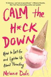 Cover Art for 9781982114367, Calm the H*ck Down: How to Let Go and Lighten Up About Parenting by Melanie Dale