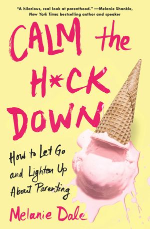 Cover Art for 9781982114367, Calm the H*ck Down: How to Let Go and Lighten Up About Parenting by Melanie Dale