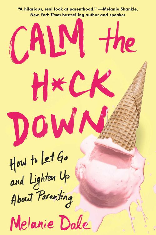 Cover Art for 9781982114367, Calm the H*ck Down: How to Let Go and Lighten Up About Parenting by Melanie Dale