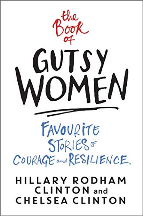 Cover Art for B07TRNSH5F, The Book of Gutsy Women: Favourite Stories of Courage and Resilience by Hillary Rodham Clinton, Chelsea Clinton