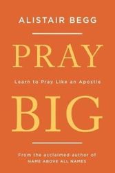 Cover Art for 9781784983369, Pray Big: Learn to Pray Like an Apostle by Alistair Begg