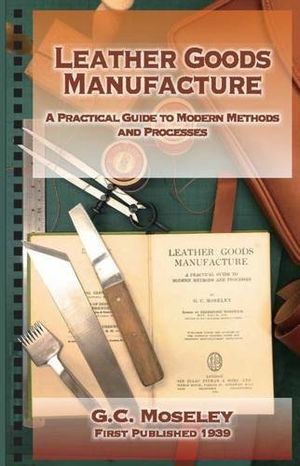 Cover Art for 9789887752011, Leather Goods Manufacture: A Practical Guide to Modern Methods and Processes by G. C. Moseley