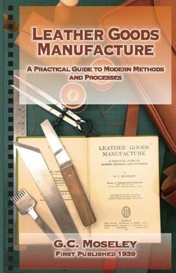 Cover Art for 9789887752011, Leather Goods Manufacture: A Practical Guide to Modern Methods and Processes by G. C. Moseley