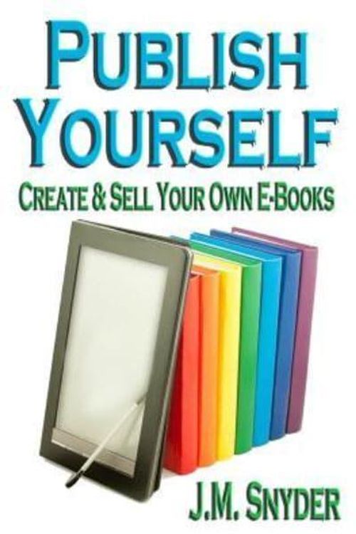 Cover Art for 9781466483910, Publish Yourself: Create & Sell Your Own E-Books by J. M. Snyder