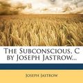 Cover Art for 9781147323603, The Subconscious, C by Joseph Jastrow... by Joseph Jastrow