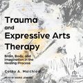 Cover Art for B0CBNLLYLS, Trauma and Expressive Arts Therapy: Brain, Body, and Imagination in the Healing Process by Cathy A. Malchiodi