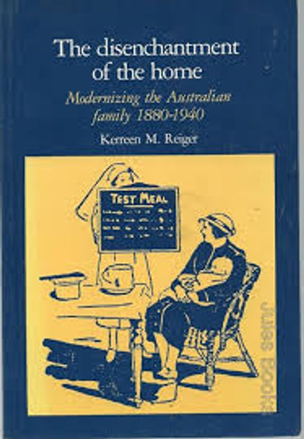 Cover Art for 9780195545937, The disenchantment of the home : modernizing the Australian family, 1880-1940 by Kerreen Reiger