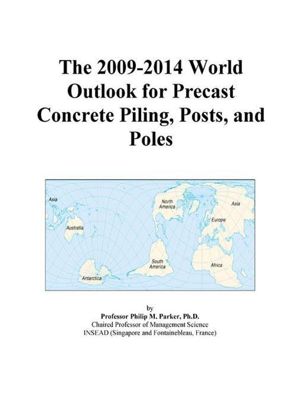 Cover Art for 9780497874858, The 2009-2014 World Outlook for Precast Concrete Piling, Posts, and Poles by Icon Group