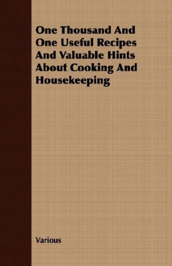 Cover Art for 9781408647035, One Thousand And One Useful Recipes And Valuable Hints About Cooking And Housekeeping by Various